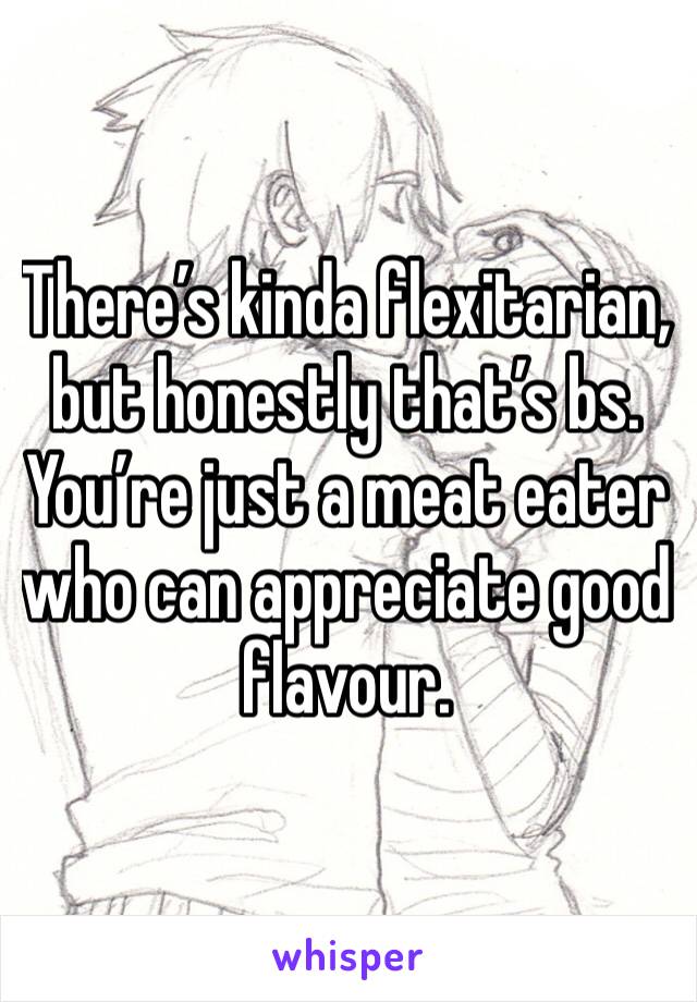 There’s kinda flexitarian, but honestly that’s bs. You’re just a meat eater who can appreciate good flavour.