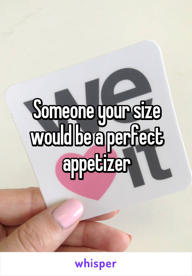 Someone your size would be a perfect appetizer