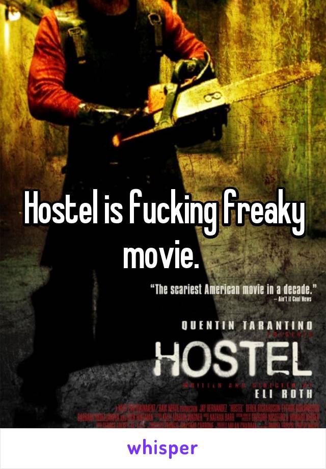 Hostel is fucking freaky movie. 