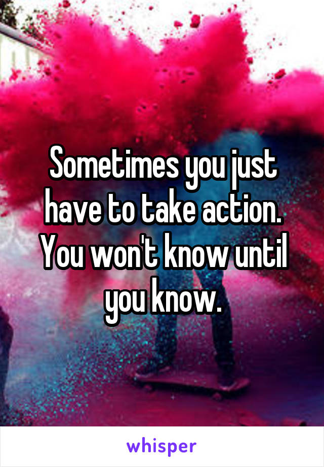 Sometimes you just have to take action. You won't know until you know.