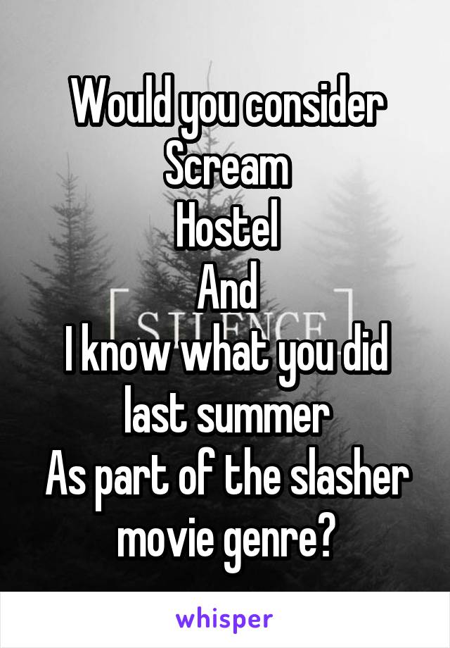 Would you consider
Scream
Hostel
And
I know what you did last summer
As part of the slasher movie genre?