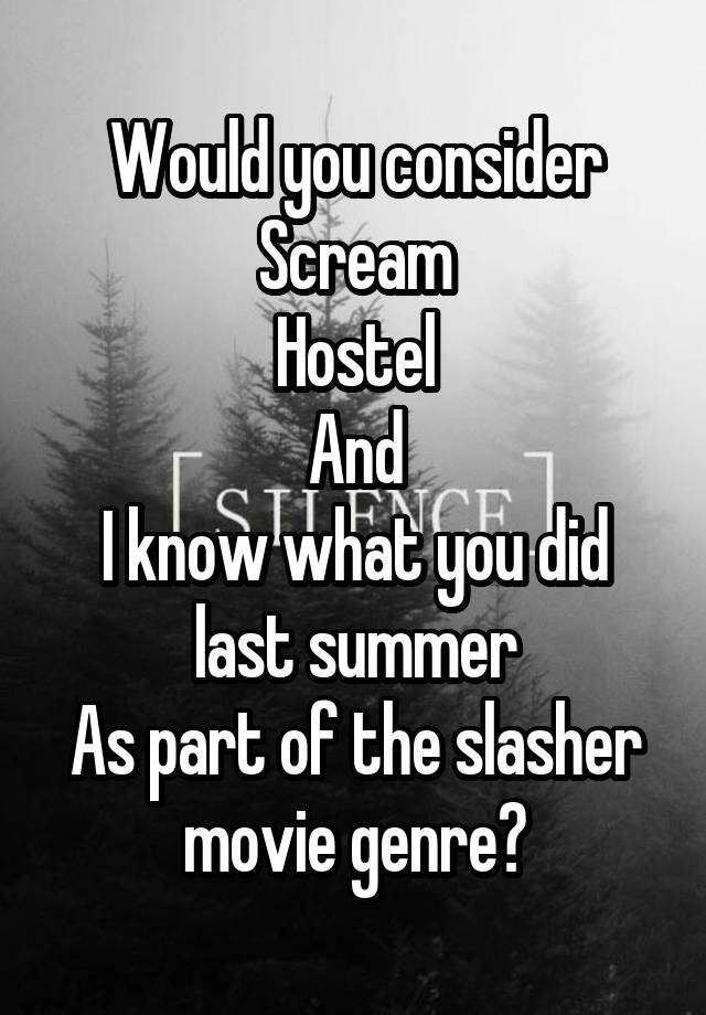 Would you consider
Scream
Hostel
And
I know what you did last summer
As part of the slasher movie genre?