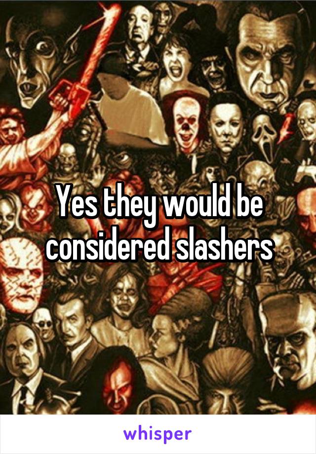 Yes they would be considered slashers