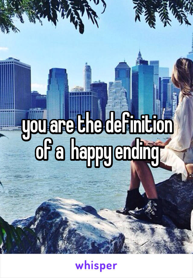 you are the definition of a  happy ending