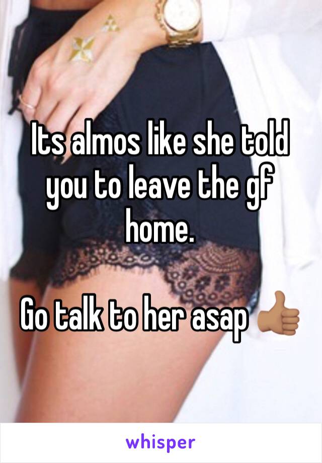 Its almos like she told you to leave the gf home.

Go talk to her asap 👍🏽