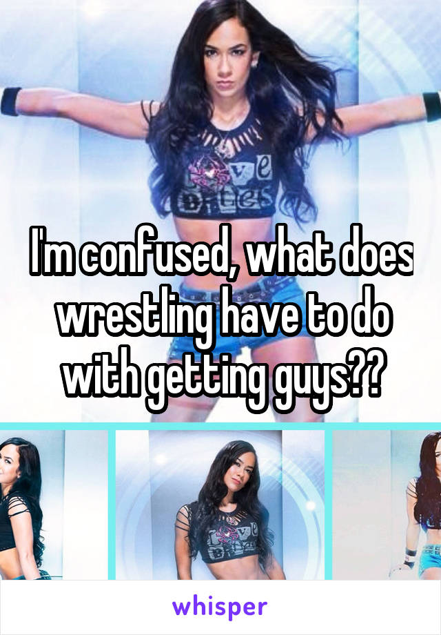 I'm confused, what does wrestling have to do with getting guys??
