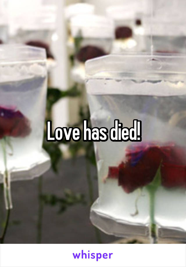 Love has died!