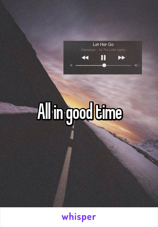 All in good time