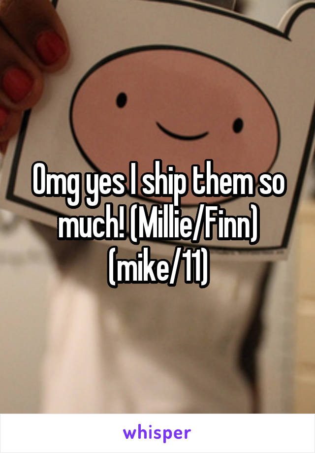 Omg yes I ship them so much! (Millie/Finn) (mike/11)