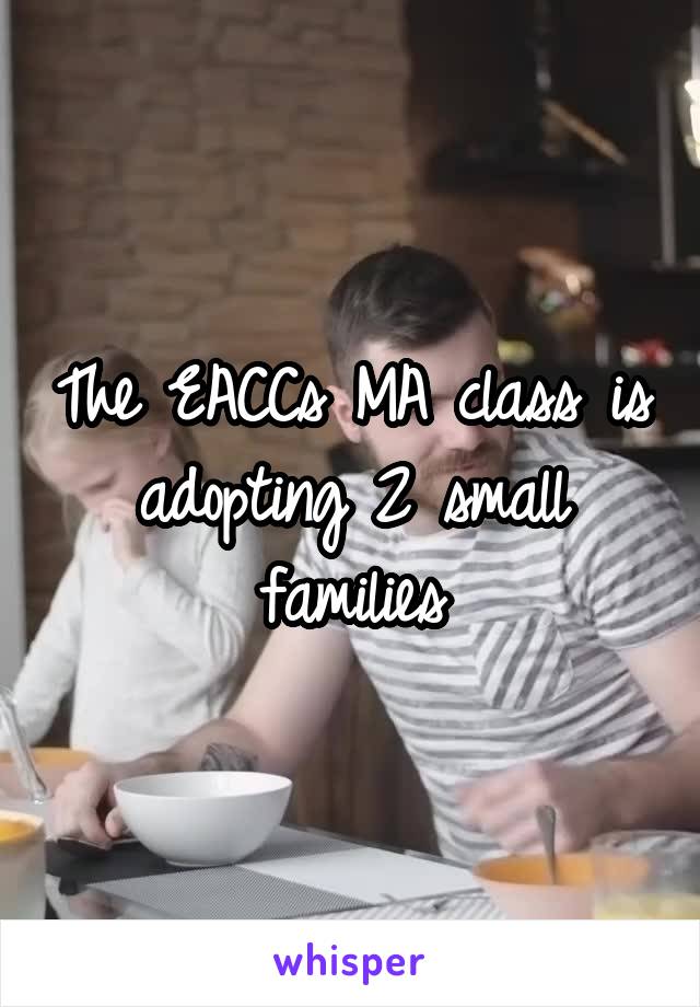 The EACCs MA class is adopting 2 small families
