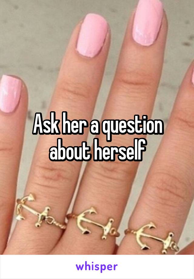 Ask her a question about herself