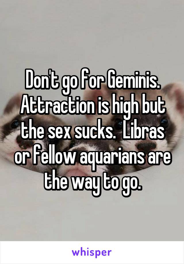 Don't go for Geminis. Attraction is high but the sex sucks.  Libras or fellow aquarians are the way to go.