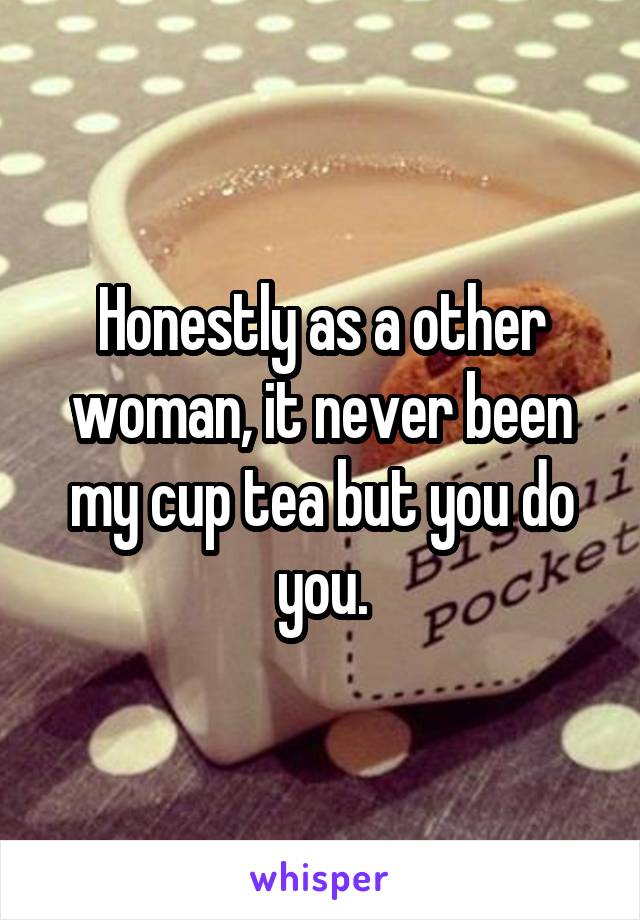 Honestly as a other woman, it never been my cup tea but you do you.