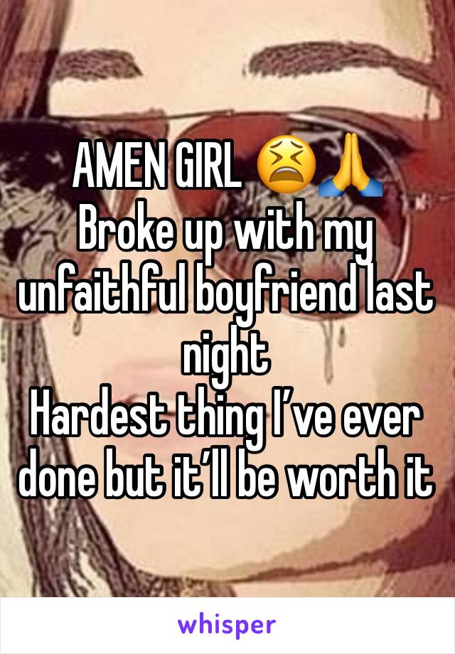 AMEN GIRL 😫🙏
Broke up with my unfaithful boyfriend last night 
Hardest thing I’ve ever done but it’ll be worth it