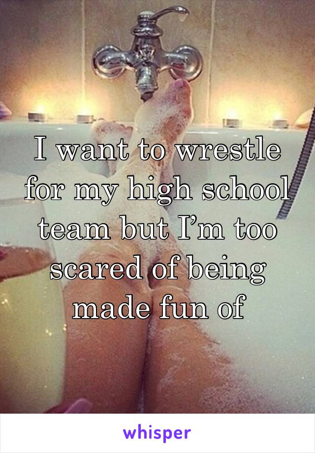 I want to wrestle for my high school team but I’m too scared of being made fun of 