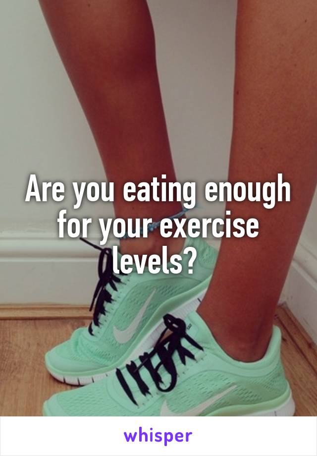 Are you eating enough for your exercise levels? 