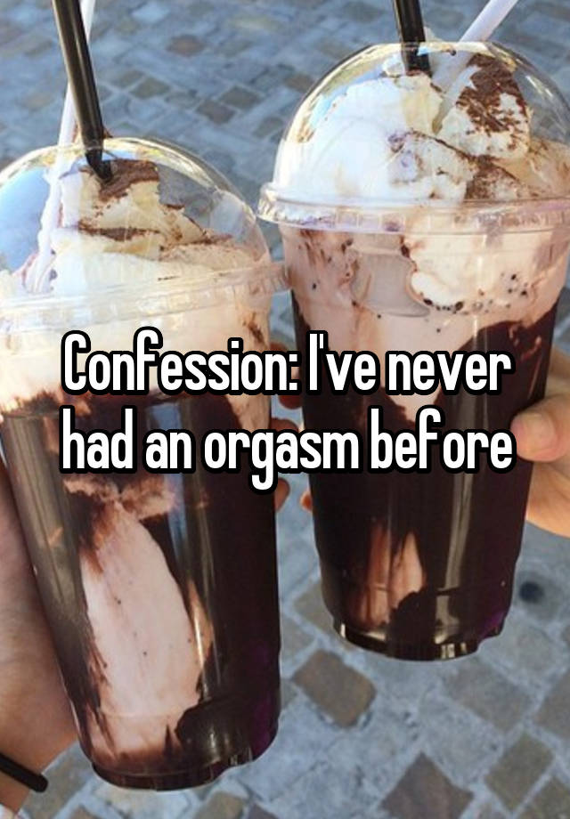 Confession: I've never had an orgasm before