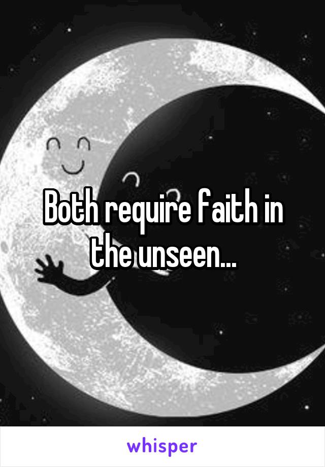 Both require faith in the unseen...