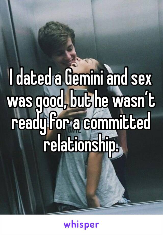 I dated a Gemini and sex was good, but he wasn’t ready for a committed relationship.