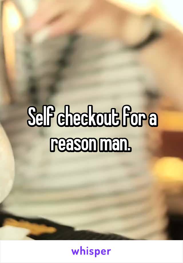 Self checkout for a reason man. 
