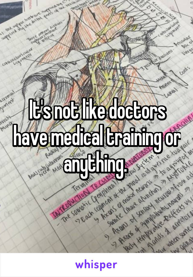 It's not like doctors have medical training or anything. 