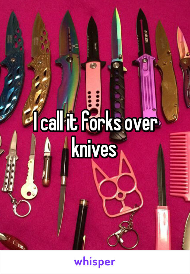 I call it forks over knives 