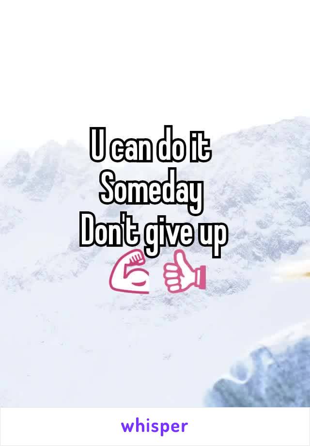 U can do it 
Someday 
Don't give up
💪👍