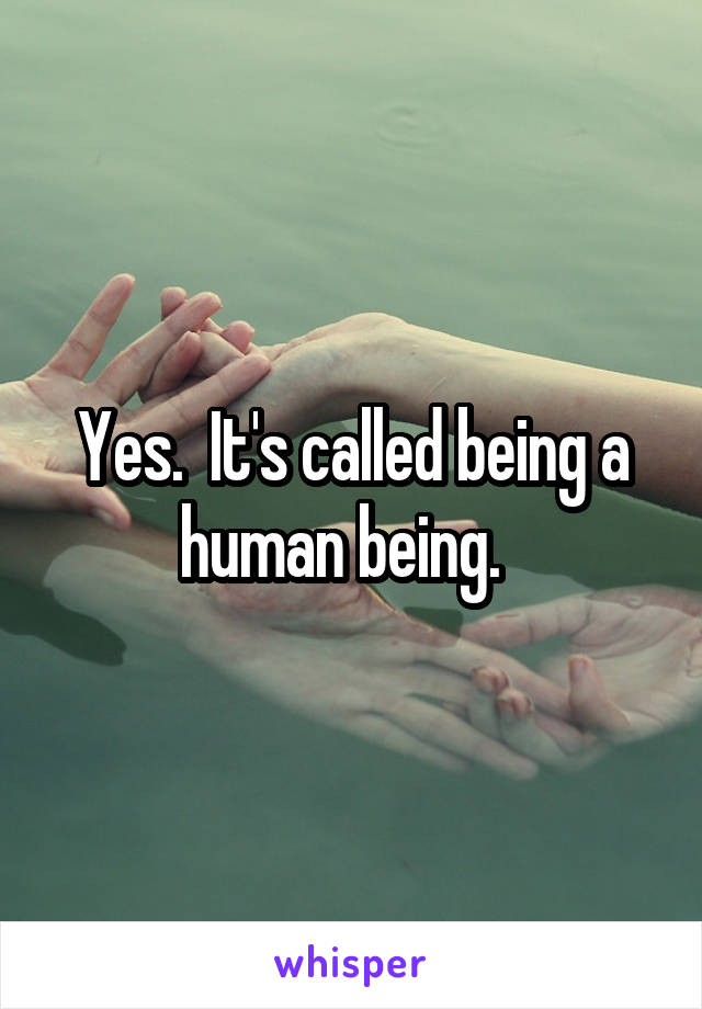 Yes.  It's called being a human being.  