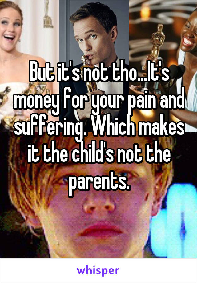 But it's not tho...It's money for your pain and suffering. Which makes it the child's not the parents.
