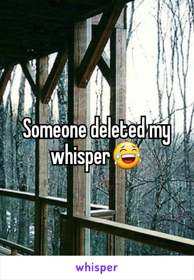 Someone deleted my whisper😂
