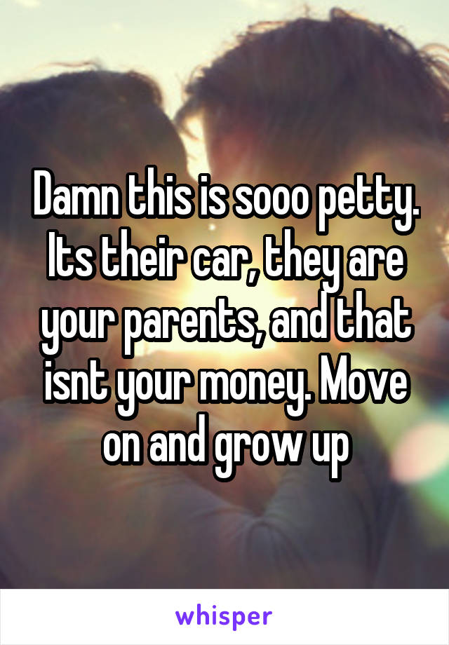 Damn this is sooo petty. Its their car, they are your parents, and that isnt your money. Move on and grow up