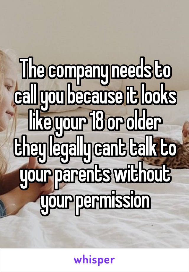 The company needs to call you because it looks like your 18 or older they legally cant talk to your parents without your permission