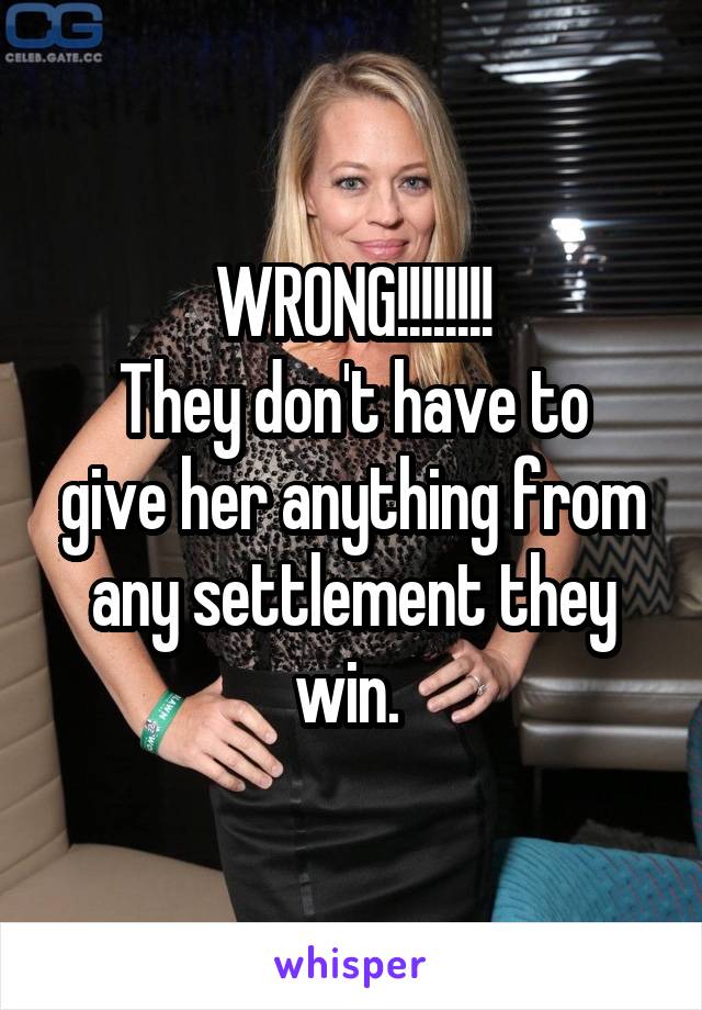 WRONG!!!!!!!!
They don't have to give her anything from any settlement they win. 