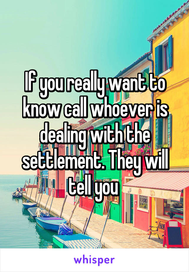 If you really want to know call whoever is dealing with the settlement. They will tell you 