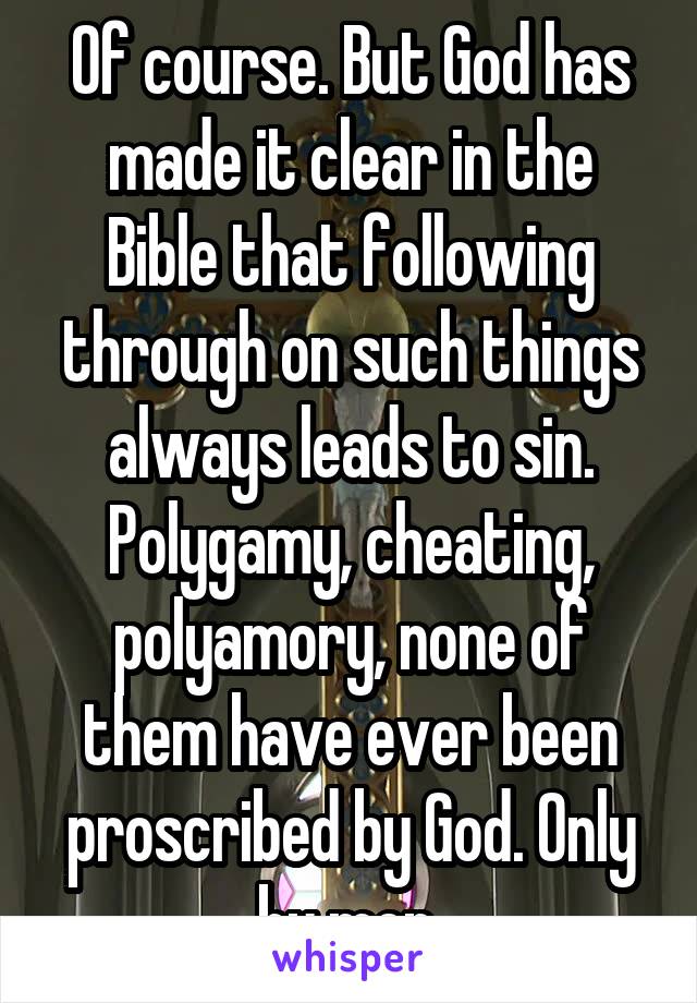 Of course. But God has made it clear in the Bible that following through on such things always leads to sin. Polygamy, cheating, polyamory, none of them have ever been proscribed by God. Only by men.