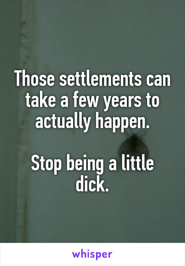 Those settlements can take a few years to actually happen.

Stop being a little dick.
