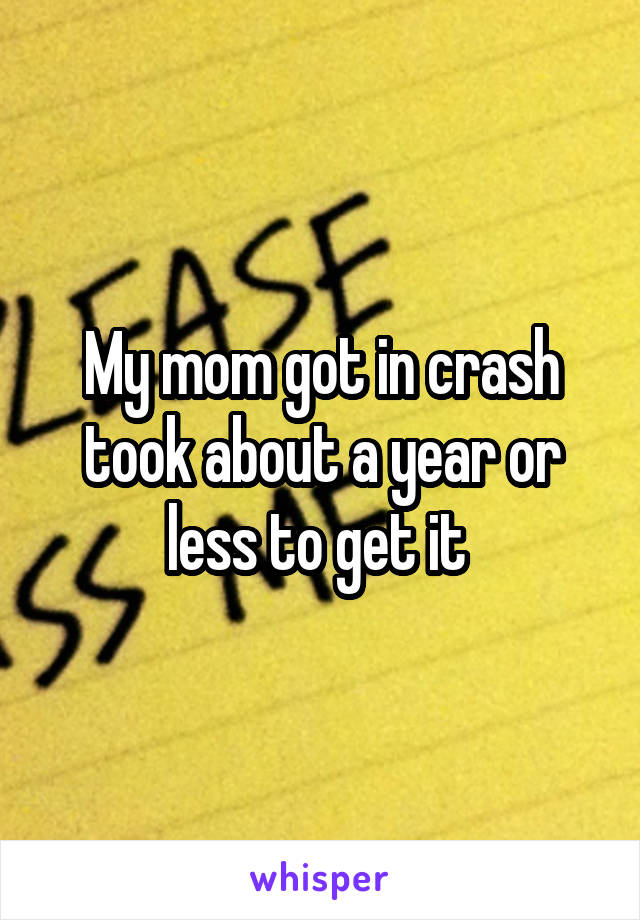 My mom got in crash took about a year or less to get it 