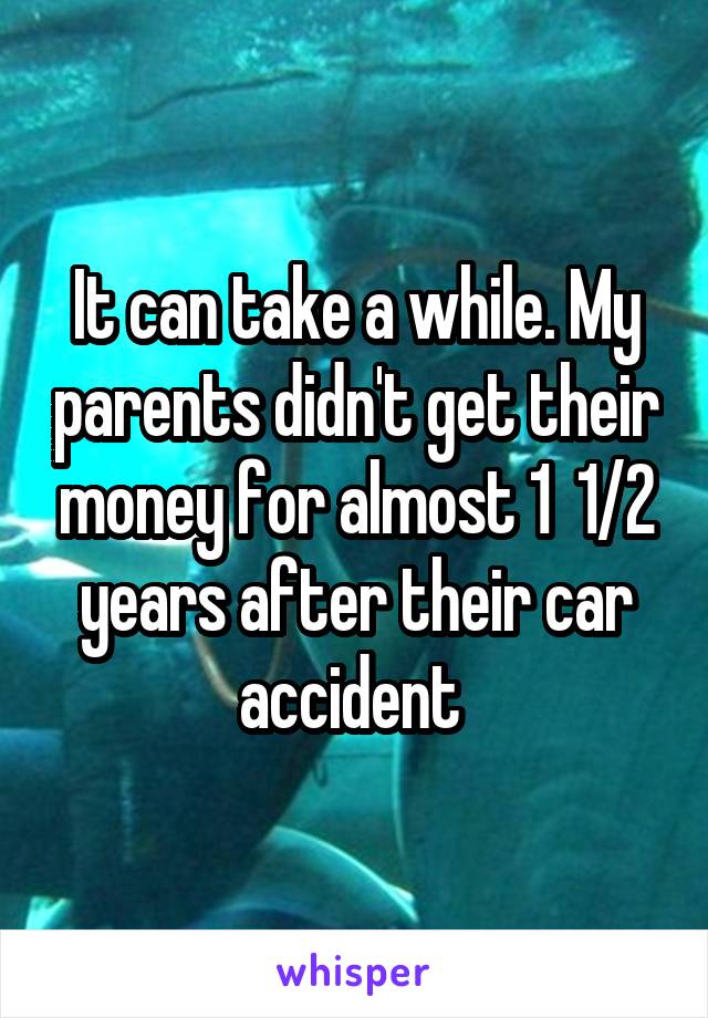 It can take a while. My parents didn't get their money for almost 1  1/2 years after their car accident 