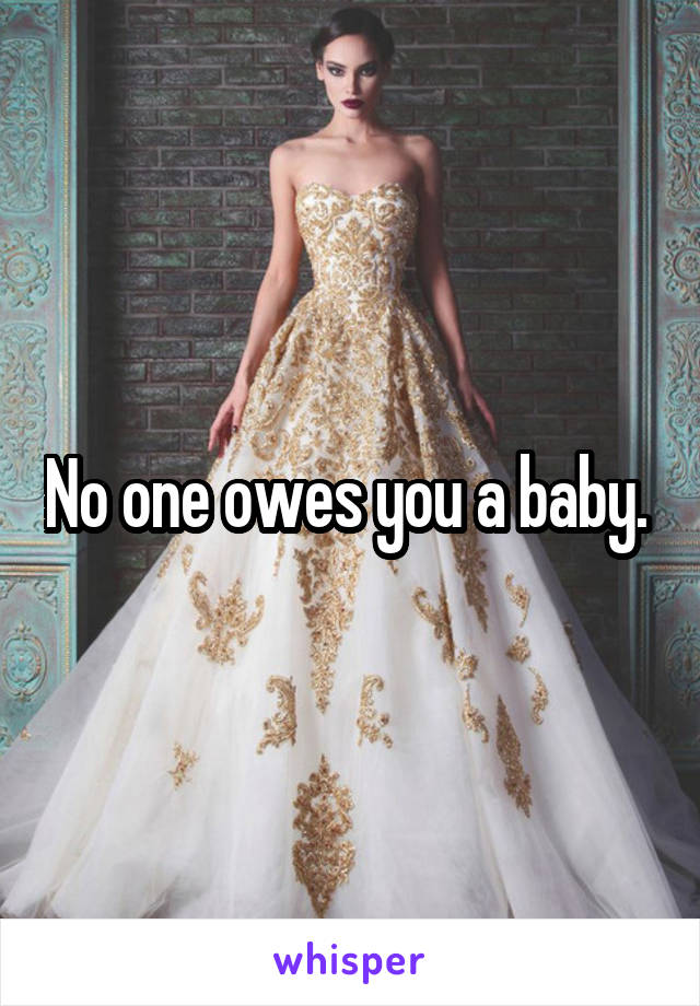 No one owes you a baby. 