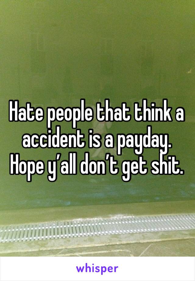 Hate people that think a accident is a payday. Hope y’all don’t get shit. 