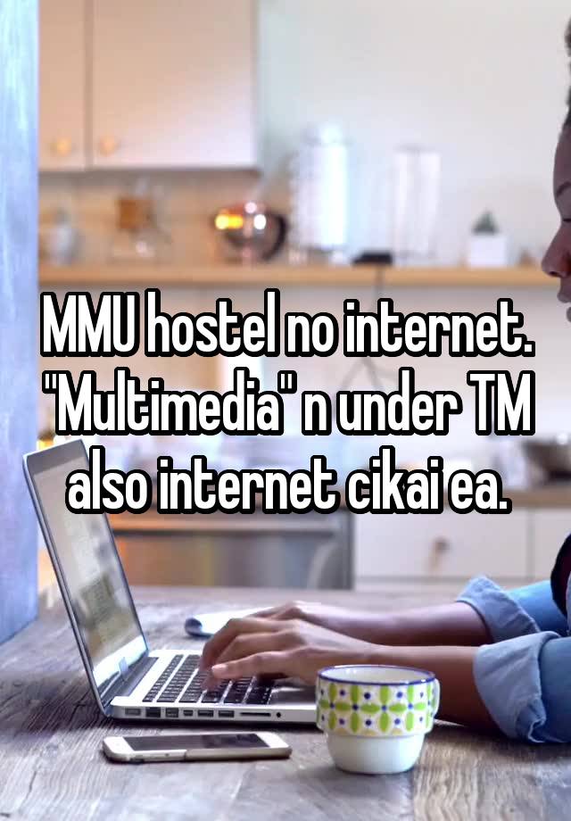 MMU hostel no internet. "Multimedia" n under TM also internet cikai ea.