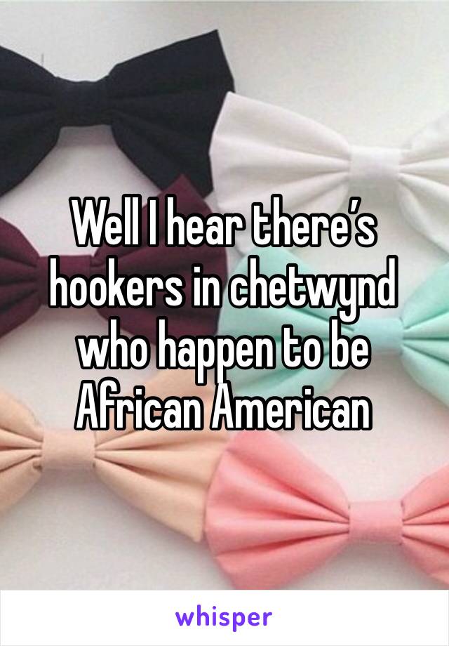 Well I hear there’s hookers in chetwynd who happen to be African American 