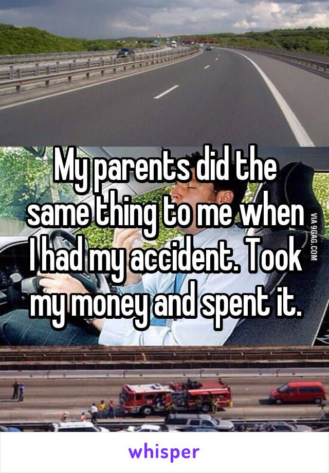 My parents did the same thing to me when I had my accident. Took my money and spent it.