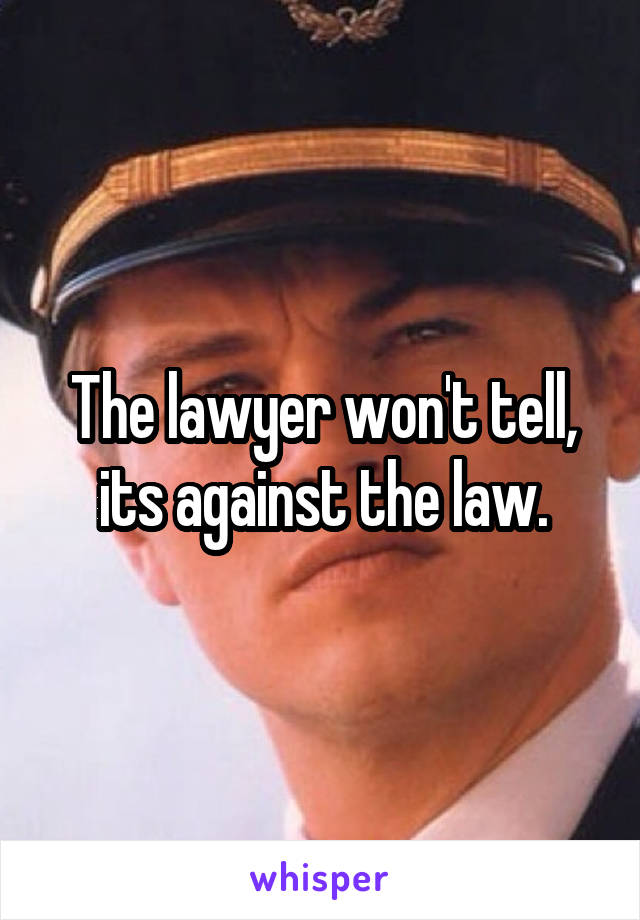 The lawyer won't tell, its against the law.