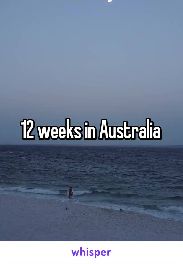 12 weeks in Australia 