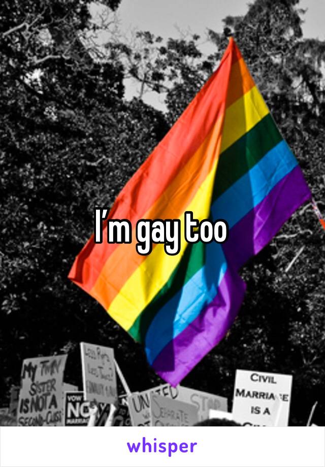 I’m gay too 