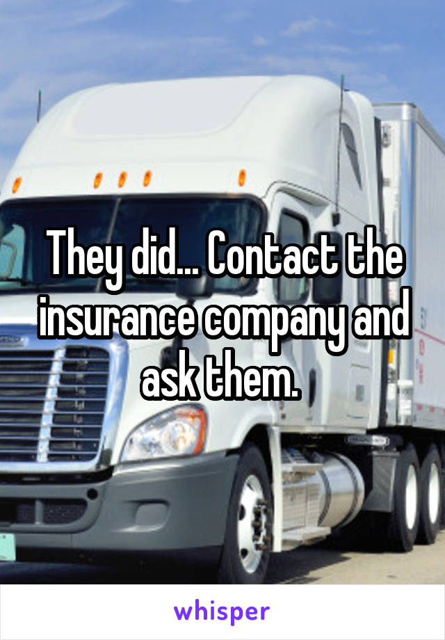 They did... Contact the insurance company and ask them. 
