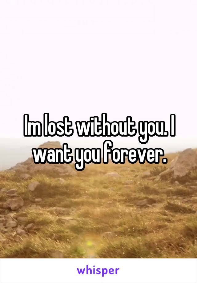 Im lost without you. I want you forever.