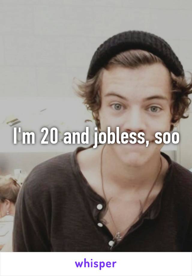 I'm 20 and jobless, soo