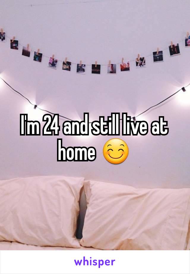 I'm 24 and still live at home 😊